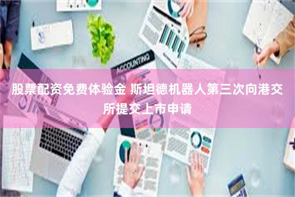 股票配资免费体验金 斯坦德机器人第三次向港交所提交上市申请