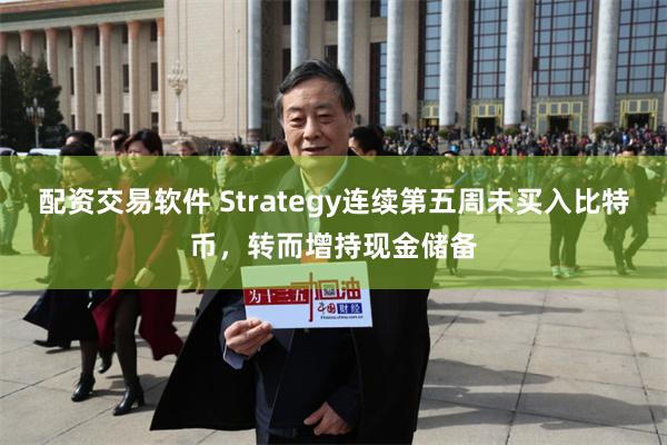 配资交易软件 Strategy连续第五周未买入比特币，转而增持现金储备
