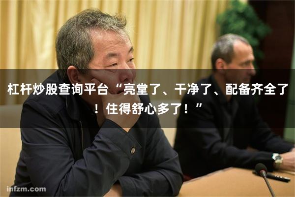 杠杆炒股查询平台 “亮堂了、干净了、配备齐全了！住得舒心多了！”