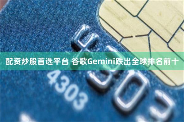 配资炒股首选平台 谷歌Gemini跌出全球排名前十
