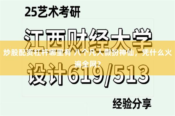 炒股配资杠杆哪里有 八个凡人假扮神仙，凭什么火遍全网？