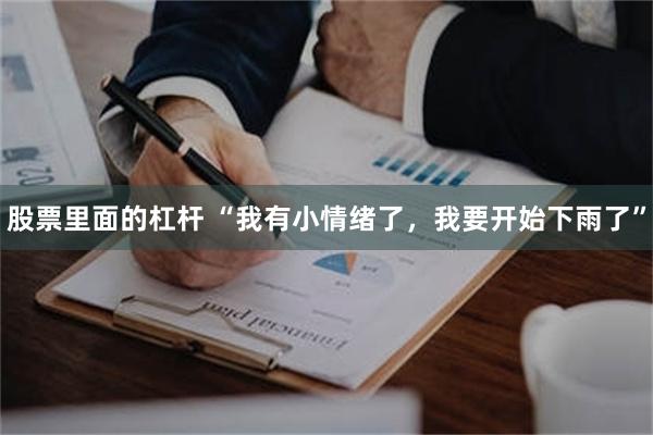 股票里面的杠杆 “我有小情绪了，我要开始下雨了”