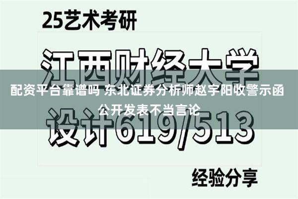 配资平台靠谱吗 东北证券分析师赵宇阳收警示函 公开发表不当言论