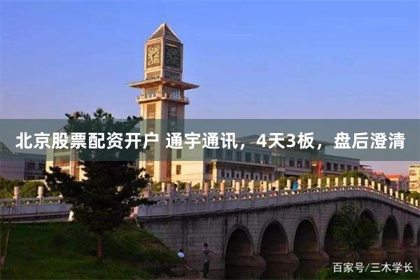 北京股票配资开户 通宇通讯，4天3板，盘后澄清