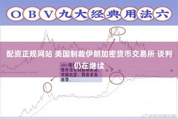 配资正规网站 美国制裁伊朗加密货币交易所 谈判仍在继续