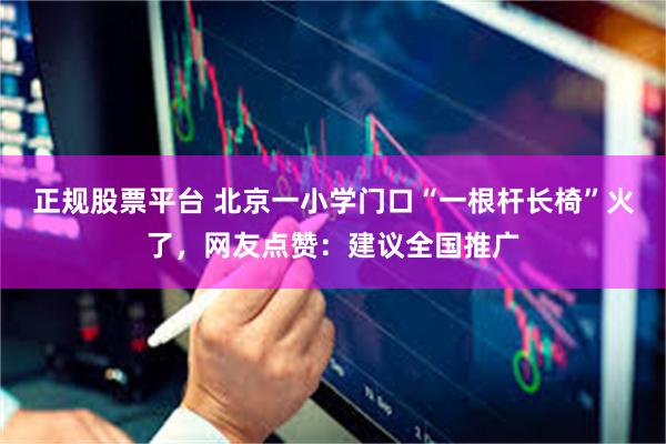 正规股票平台 北京一小学门口“一根杆长椅”火了，网友点赞：建议全国推广