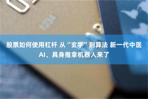 股票如何使用杠杆 从“玄学”到算法 新一代中医AI、具身推拿机器人来了
