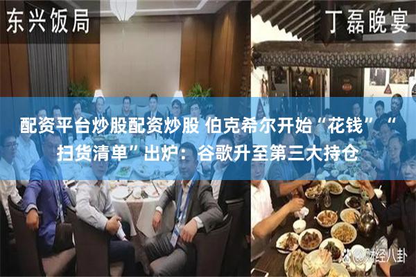 配资平台炒股配资炒股 伯克希尔开始“花钱” “扫货清单”出炉：谷歌升至第三大持仓