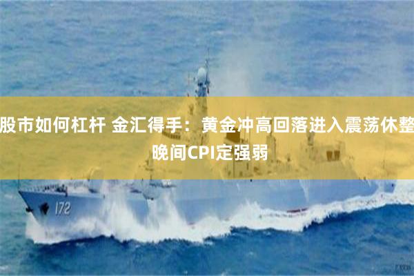 股市如何杠杆 金汇得手：黄金冲高回落进入震荡休整 晚间CPI定强弱