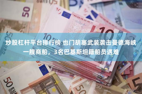 炒股杠杆平台排行榜 也门胡塞武装袭击曼德海峡一艘商船，3名巴基斯坦籍船员遇难