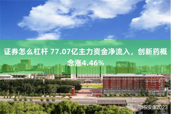 证券怎么杠杆 77.07亿主力资金净流入，创新药概念涨4.46%