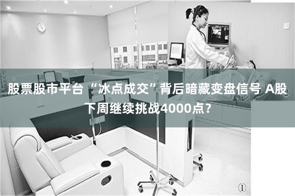 股票股市平台 “冰点成交”背后暗藏变盘信号 A股下周继续挑战4000点？