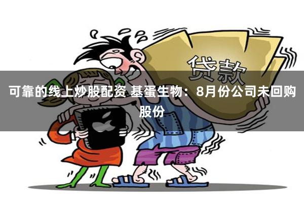 可靠的线上炒股配资 基蛋生物：8月份公司未回购股份