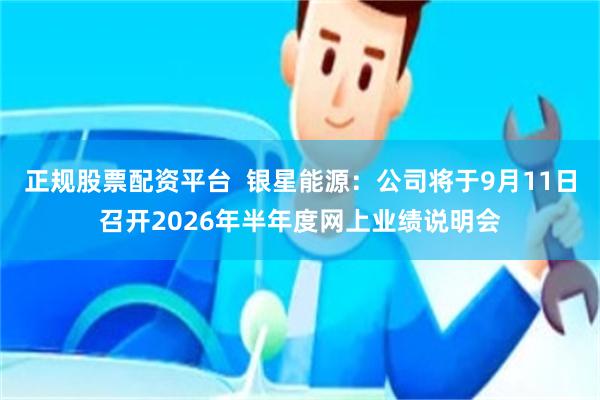 正规股票配资平台  银星能源：公司将于9月11日召开2026年半年度网上业绩说明会