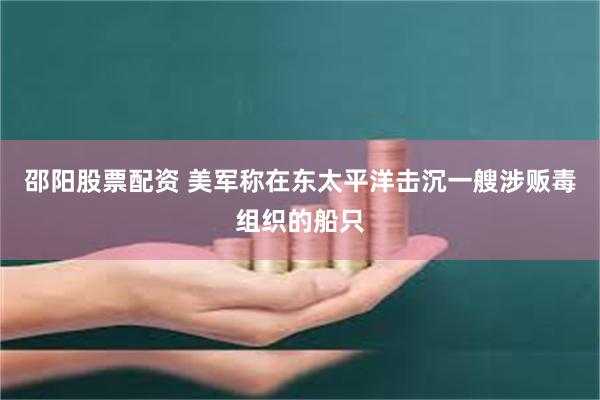 邵阳股票配资 美军称在东太平洋击沉一艘涉贩毒组织的船只