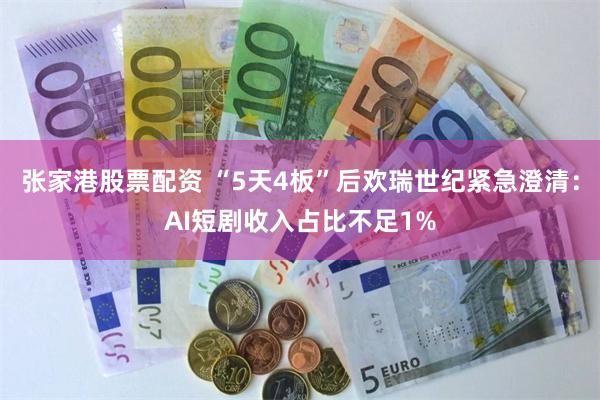 张家港股票配资 “5天4板”后欢瑞世纪紧急澄清：AI短剧收入占比不足1%