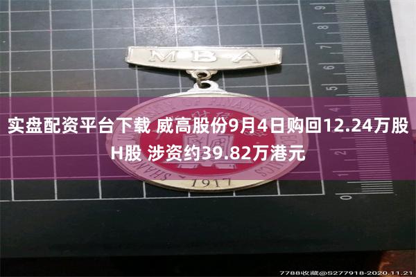 实盘配资平台下载 威高股份9月4日购回12.24万股H股 涉资约39.82万港元