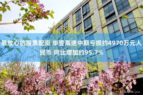 最放心的股票配资 华昱高速中期亏损约4970万元人民币 同比增加约95.7%