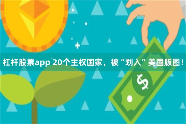 杠杆股票app 20个主权国家，被“划入”美国版图！
