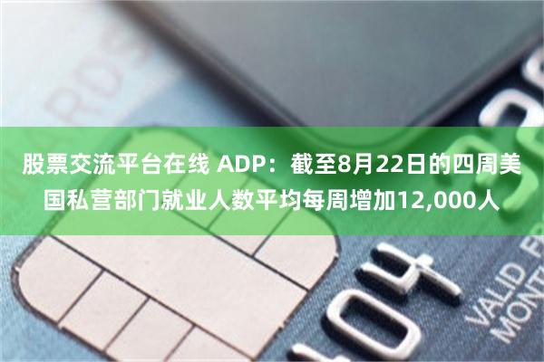 股票交流平台在线 ADP：截至8月22日的四周美国私营部门就业人数平均每周增加12,000人
