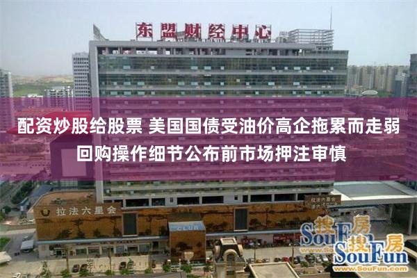 配资炒股给股票 美国国债受油价高企拖累而走弱 回购操作细节公布前市场押注审慎