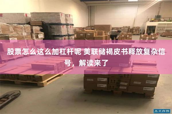 股票怎么这么加杠杆呢 美联储褐皮书释放复杂信号，解读来了