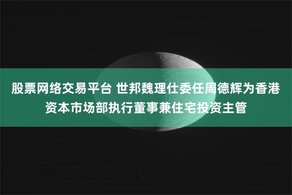 股票网络交易平台 世邦魏理仕委任周德辉为香港资本市场部执行董事兼住宅投资主管