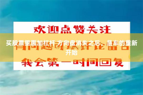 买股票里面加杠杆 方向盘消失之后，是车的重新开始