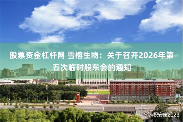 股票资金杠杆网 雪榕生物：关于召开2026年第五次临时股东会的通知