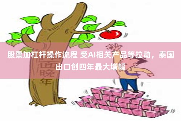 股票加杠杆操作流程 受AI相关产品等拉动，泰国出口创四年最大增幅