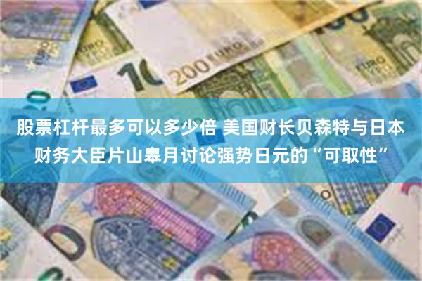 股票杠杆最多可以多少倍 美国财长贝森特与日本财务大臣片山皋月讨论强势日元的“可取性”