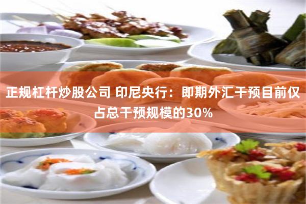 正规杠杆炒股公司 印尼央行:即期外汇干预目前仅占总干预规模的30%