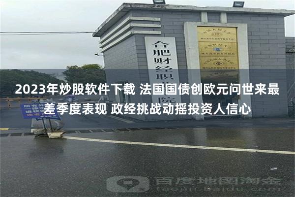 2023年炒股软件下载 法国国债创欧元问世来最差季度表现 政经挑战动摇投资人信心