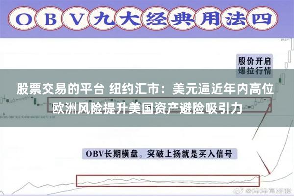 股票交易的平台 纽约汇市：美元逼近年内高位 欧洲风险提升美国资产避险吸引力