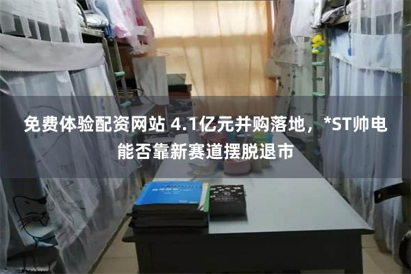 免费体验配资网站 4.1亿元并购落地，*ST帅电能否靠新赛道摆脱退市