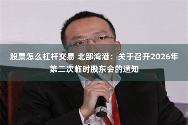 股票怎么杠杆交易 北部湾港：关于召开2026年第二次临时股东会的通知