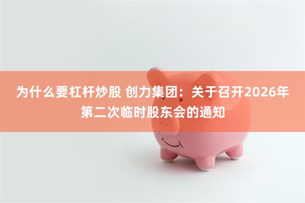 为什么要杠杆炒股 创力集团：关于召开2026年第二次临时股东会的通知