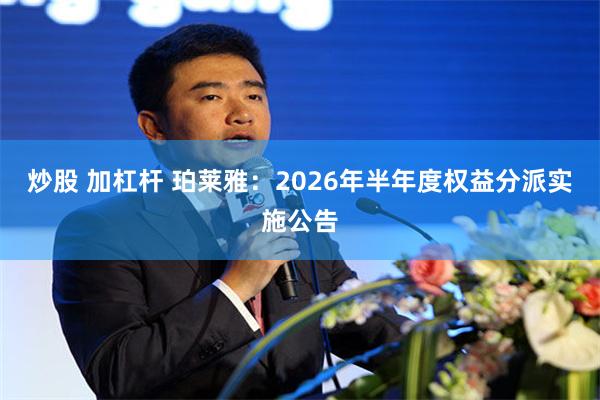 炒股 加杠杆 珀莱雅：2026年半年度权益分派实施公告