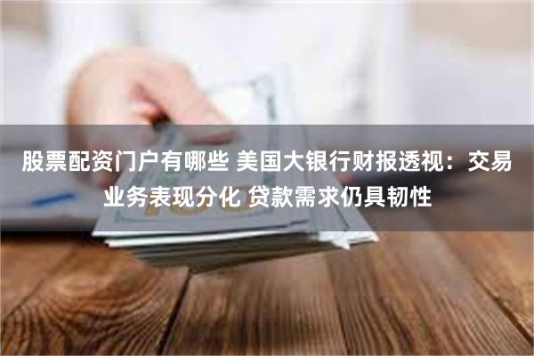 股票配资门户有哪些 美国大银行财报透视：交易业务表现分化 贷款需求仍具韧性