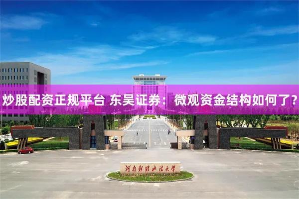 炒股配资正规平台 东吴证券：微观资金结构如何了？