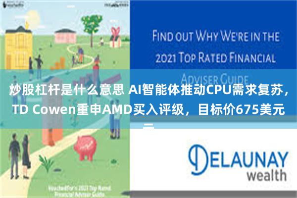 炒股杠杆是什么意思 AI智能体推动CPU需求复苏，TD Cowen重申AMD买入评级，目标价675美元
