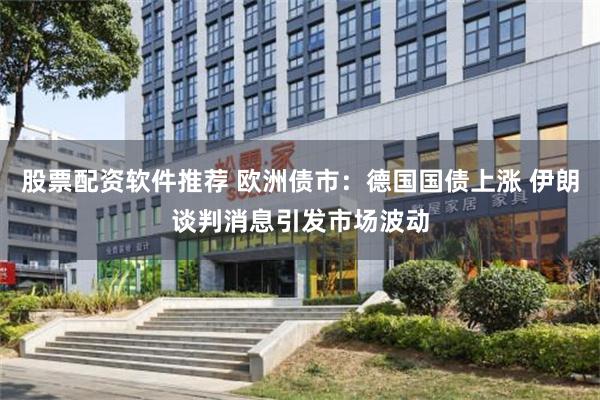 股票配资软件推荐 欧洲债市：德国国债上涨 伊朗谈判消息引发市场波动