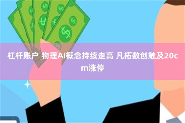 杠杆账户 物理AI概念持续走高 凡拓数创触及20cm涨停