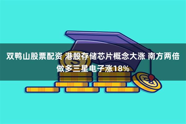 双鸭山股票配资 港股存储芯片概念大涨 南方两倍做多三星电子涨18%