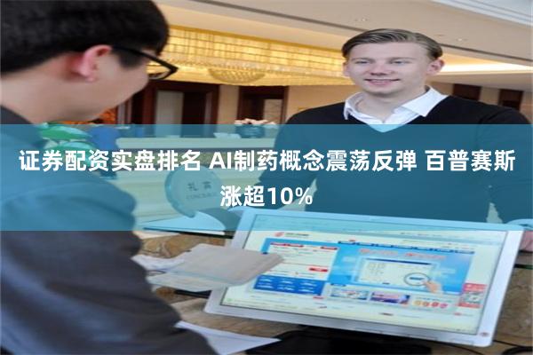 证券配资实盘排名 AI制药概念震荡反弹 百普赛斯涨超10%
